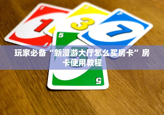 玩家必备“新漫游大厅怎么买房卡”房卡使用教程