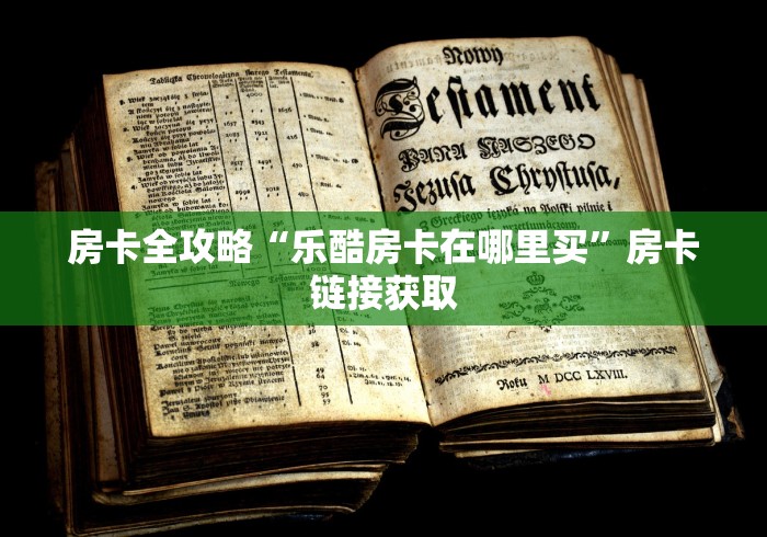 房卡全攻略“乐酷房卡在哪里买”房卡链接获取