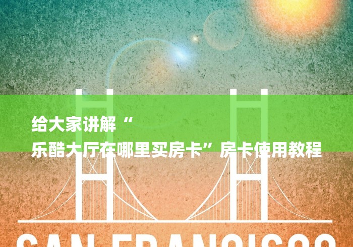 给大家讲解“
乐酷大厅在哪里买房卡”房卡使用教程