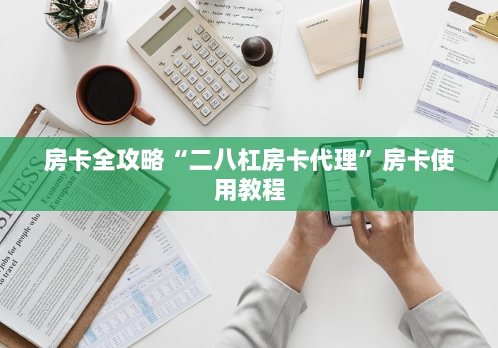 房卡全攻略“二八杠房卡代理”房卡使用教程