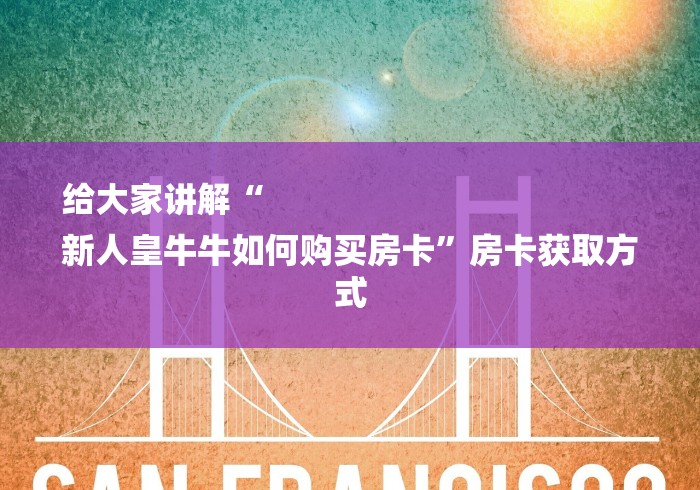 给大家讲解“
新人皇牛牛如何购买房卡”房卡获取方式