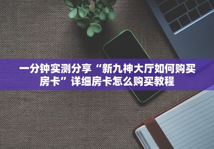 一分钟实测分享“新九神大厅如何购买房卡”详细房卡怎么购买教程