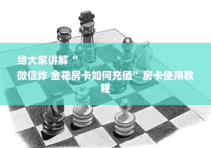 给大家讲解“
微信炸 金花房卡如何充值”房卡使用教程