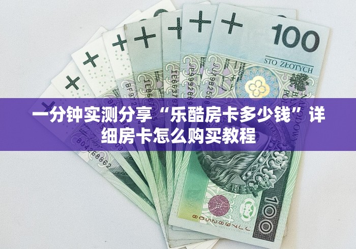 一分钟实测分享“乐酷房卡多少钱”详细房卡怎么购买教程