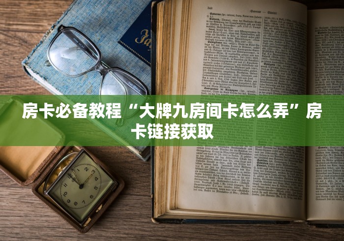 房卡必备教程“大牌九房间卡怎么弄”房卡链接获取