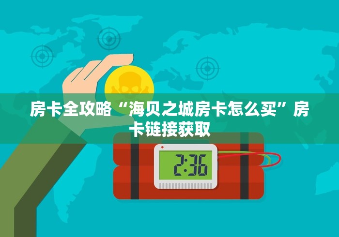 房卡全攻略“海贝之城房卡怎么买”房卡链接获取 房卡全攻略“海贝之城房卡怎么买”房卡链接获取