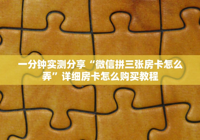 一分钟实测分享“微信拼三张房卡怎么弄”详细房卡怎么购买教程
