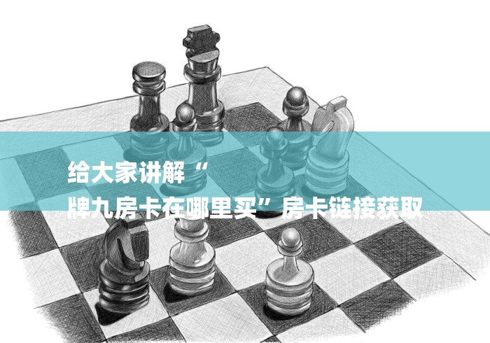 给大家讲解“
牌九房卡在哪里买”房卡链接获取 给大家讲解“
牌九房卡在哪里买”房卡链接获取