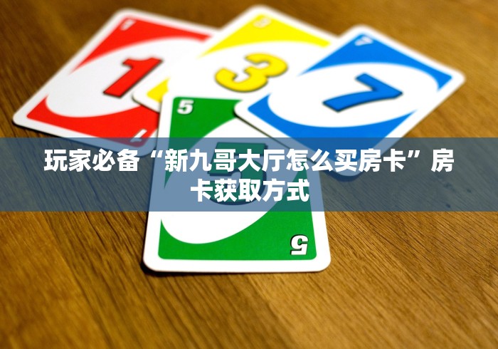 玩家必备“新九哥大厅怎么买房卡”房卡获取方式