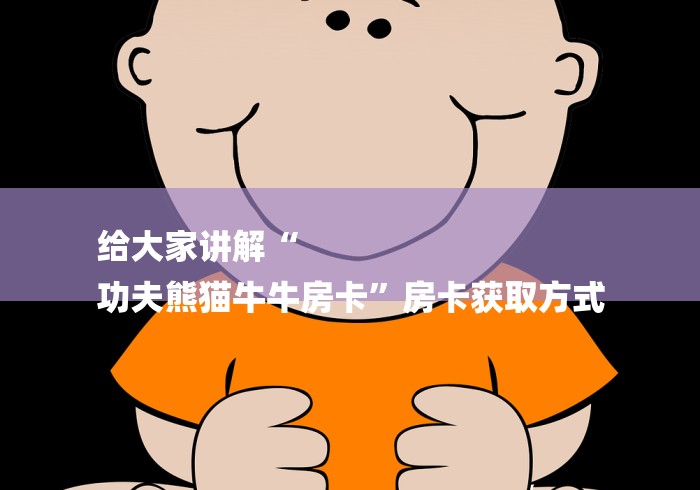 给大家讲解“
功夫熊猫牛牛房卡”房卡获取方式