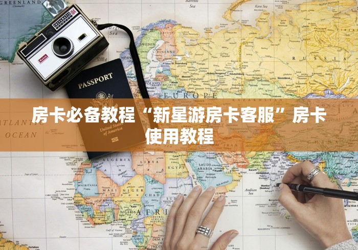 房卡必备教程“新星游房卡客服”房卡使用教程