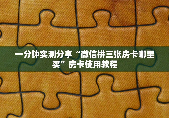 一分钟实测分享“微信拼三张房卡哪里买”房卡使用教程